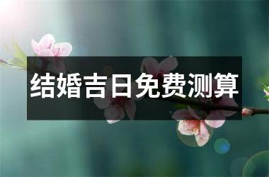 结婚吉日免费测算