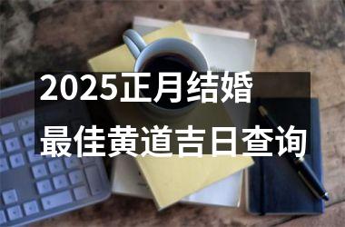 <h3>2025正月结婚最佳黄道吉日查询