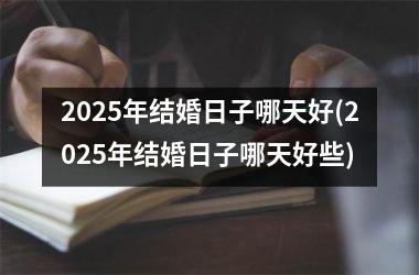 <h3>2025年结婚日子哪天好(2025年结婚日子哪天好些)