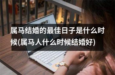 <h3>属马结婚的最佳日子是什么时候(属马人什么时候结婚好)