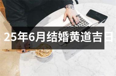 <h3>25年6月结婚黄道吉日