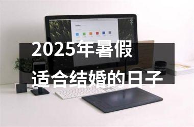 <h3>2025年暑假适合结婚的日子
