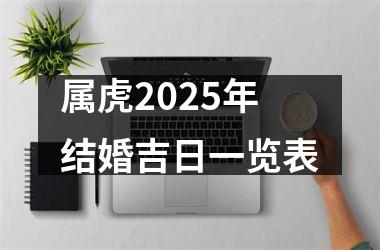 <h3>属虎2025年结婚吉日一览表