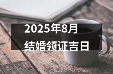 2025年8月结婚领证吉日