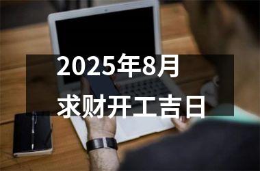 2025年8月求财开工吉日