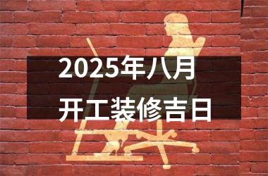 2025年八月开工装修吉日