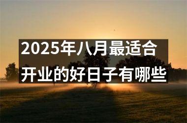 2025年八月最适合开业的好日子有哪些
