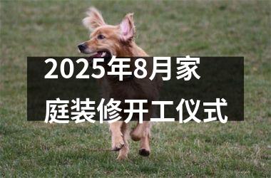 2025年8月家庭装修开工仪式
