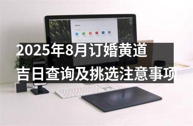 2025年8月订婚黄道吉日查询及挑选注意事项