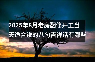 2025年8月老房翻修开工当天适合说的八句吉祥话有哪些
