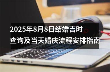 2025年8月8日结婚吉时查询及当天婚庆流程安排指南
