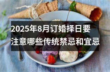 2025年8月订婚择日要注意哪些传统禁忌和宜忌