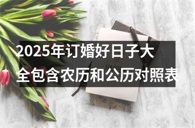 2025年订婚好日子大全包含农历和公历对照表