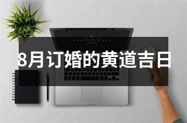 <h3>8月订婚的黄道吉日