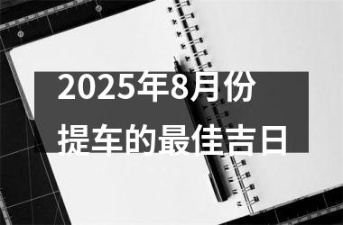 2025年8月份提车的最佳吉日