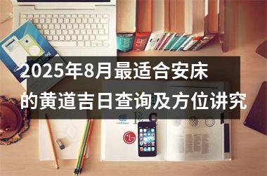 2025年8月最适合安床的黄道吉日查询及方位讲究