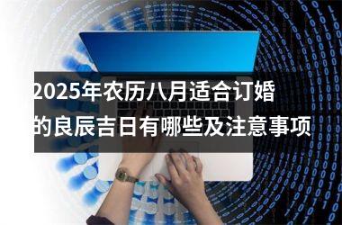 <h3>2025年农历八月适合订婚的良辰吉日有哪些及注意事项