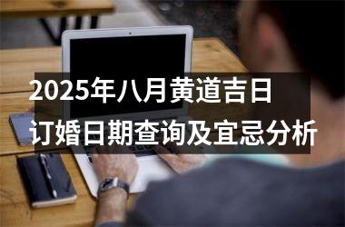 <h3>2025年八月黄道吉日订婚日期查询及宜忌分析