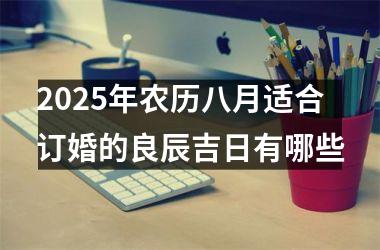 <h3>2025年农历八月适合订婚的良辰吉日有哪些