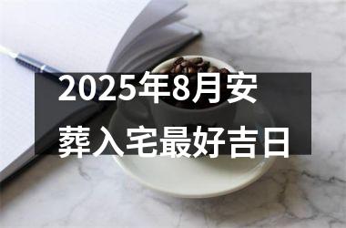 2025年8月安葬入宅最好吉日