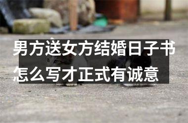 <h3>男方送女方结婚日子书怎么写才正式有诚意