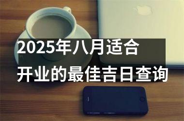 2025年八月适合开业的最佳吉日查询