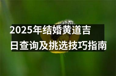 <h3>2025年结婚黄道吉日查询及挑选技巧指南