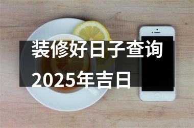 装修好日子查询2025年吉日
