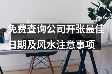 免费查询公司开张最佳日期及风水注意事项