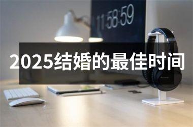 <h3>2025结婚的最佳时间
