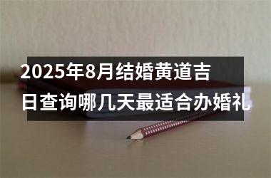 2025年8月结婚黄道吉日查询哪几天最适合办婚礼