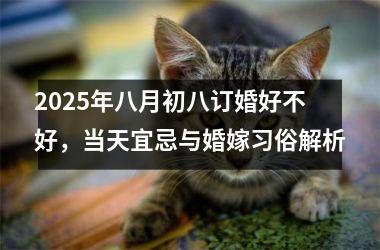2025年八月初八订婚好不好，当天宜忌与婚嫁习俗解析
