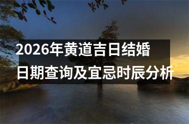 <h3>2026年黄道吉日结婚日期查询及宜忌时辰分析