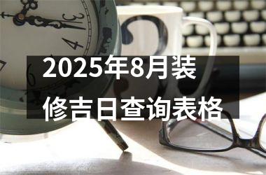 2025年8月装修吉日查询表格