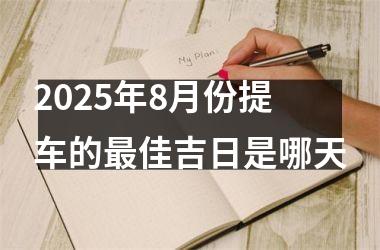 2025年8月份提车的最佳吉日是哪天