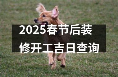 2025春节后装修开工吉日查询
