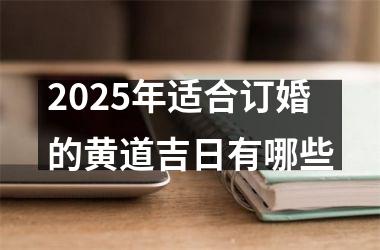 2025年适合订婚的黄道吉日有哪些