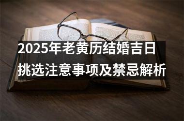 2025年老黄历结婚吉日挑选注意事项及禁忌解析
