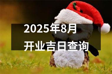 2025年8月开业吉日查询