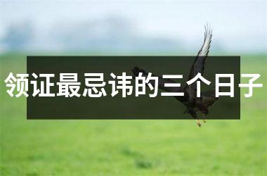 <h3>领证最忌讳的三个日子