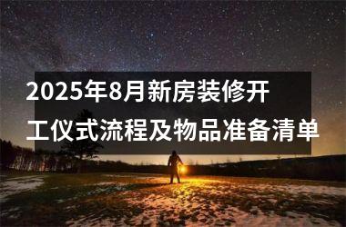 <h3>2025年8月新房装修开工仪式流程及物品准备清单