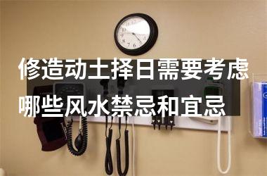 修造动土择日需要考虑哪些风水禁忌和宜忌