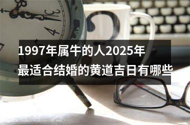 1997年属牛的人2025年最适合结婚的黄道吉日有哪些