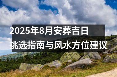 2025年8月安葬吉日挑选指南与风水方位建议