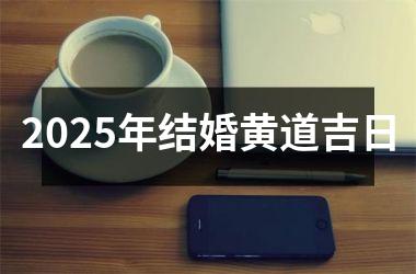 <h3>2025年结婚黄道吉日