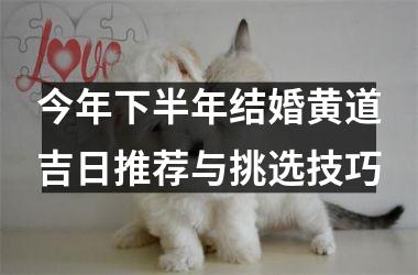 <h3>今年下半年结婚黄道吉日推荐与挑选技巧