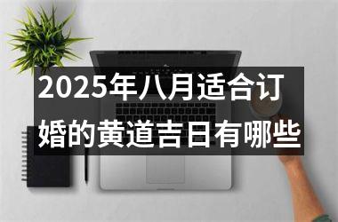 <h3>2025年八月适合订婚的黄道吉日有哪些