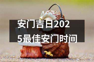 安门吉日2025最佳安门时间