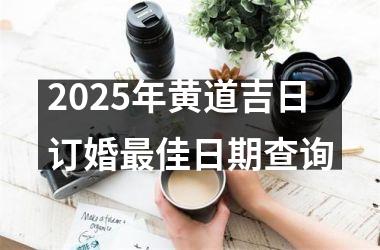 <h3>2025年黄道吉日订婚最佳日期查询