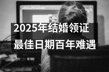 <h3>2025年结婚领证最佳日期百年难遇